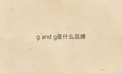 gandg是什么品牌(g是什么牌子)